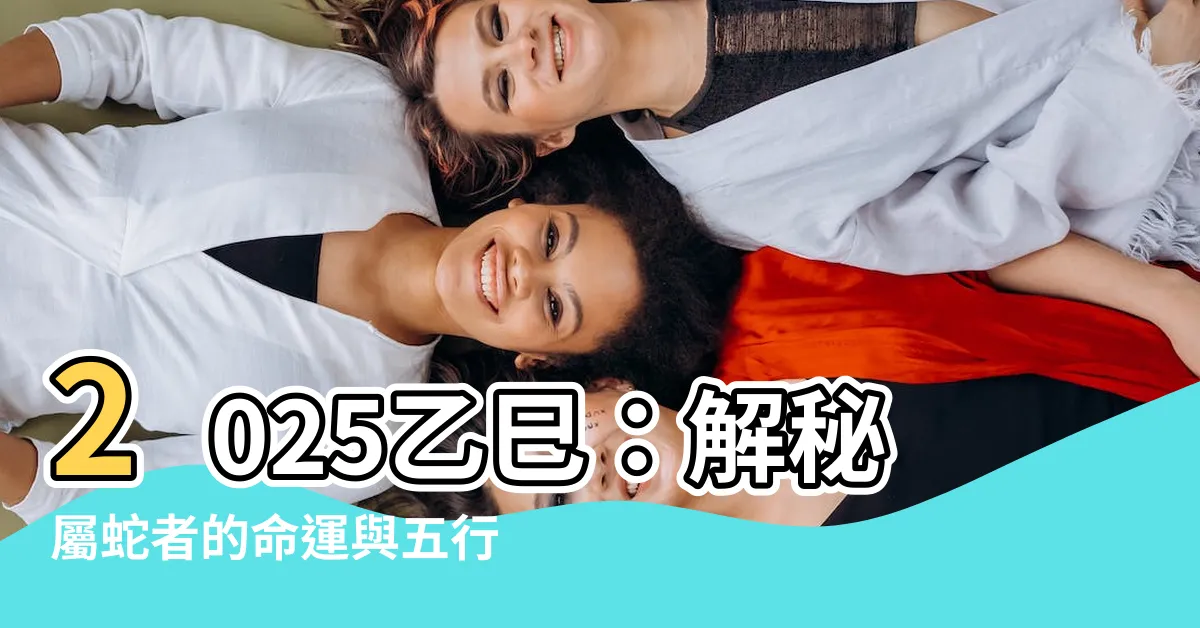 【2025乙巳】2025乙巳：解秘屬蛇者的命運與五行奧秘