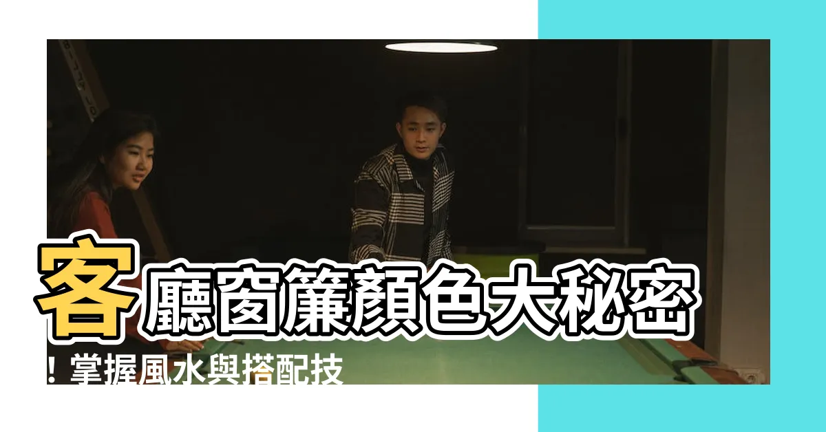 【客廳窗簾顏色】客廳窗簾顏色大秘密！掌握風水與搭配技巧，旺宅化煞不求人！