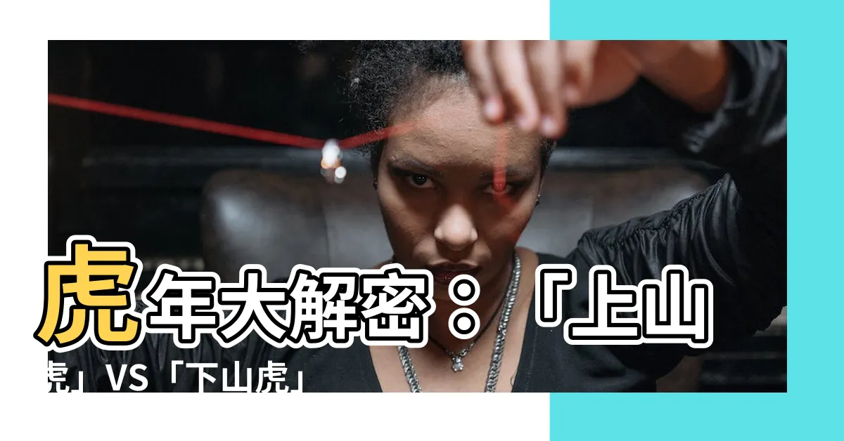 【上山虎 下山虎】虎年大解密：「上山虎」VS「下山虎」 藏深意！