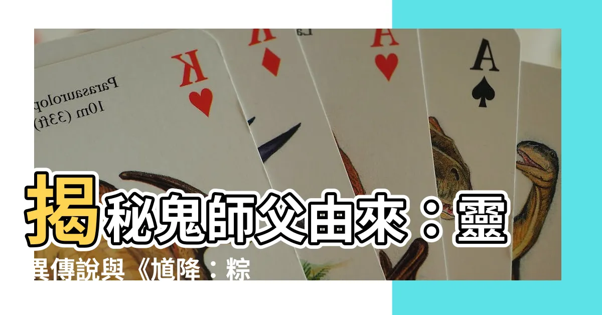 【鬼師傅由來】揭秘鬼師父由來：靈異傳説與《馗降：粽邪2》