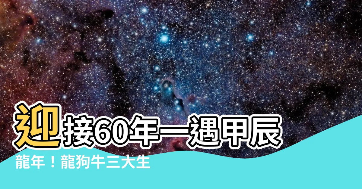 【辰年 竜】迎接60年一遇甲辰龍年！龍狗牛三大生肖超旺，兔羊犯太歲