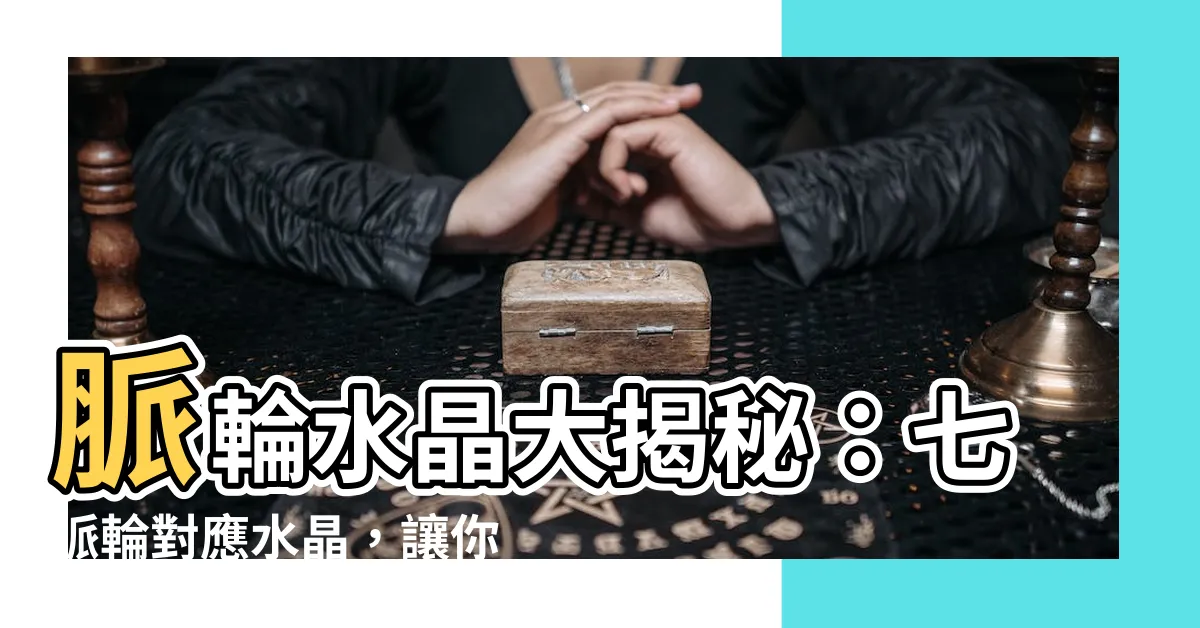 【脈輪 水晶】脈輪水晶大揭秘：七脈輪對應水晶，讓你身心靈平衡！