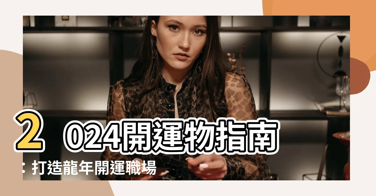 【開運物】2024開運物指南：打造龍年開運職場與居家