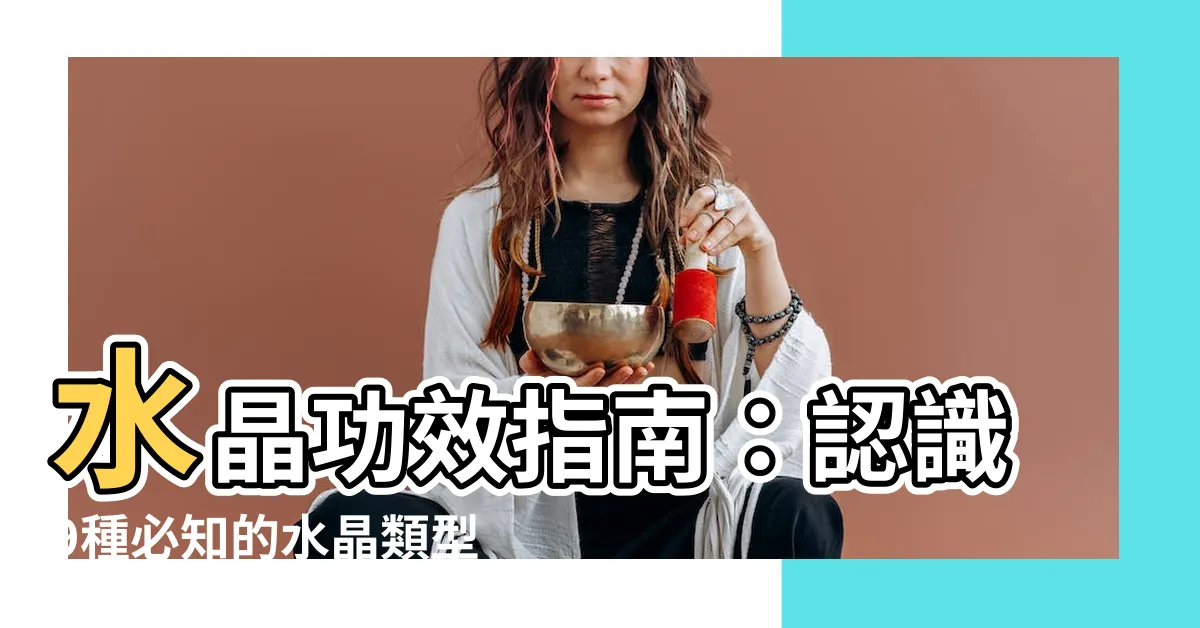 【水晶功效表】水晶功效指南：認識9種必知的水晶類型，一覽無遺的水晶功效表