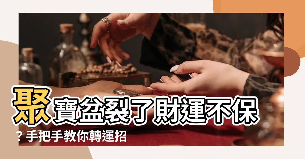【聚寶盆破掉】聚寶盆裂了財運不保？手把手教你轉運招財的終極秘訣！