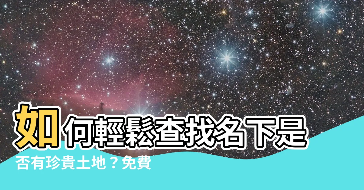 【如何查詢名下是否有土地】如何輕鬆查找名下是否有珍貴土地？免費工具秒查！