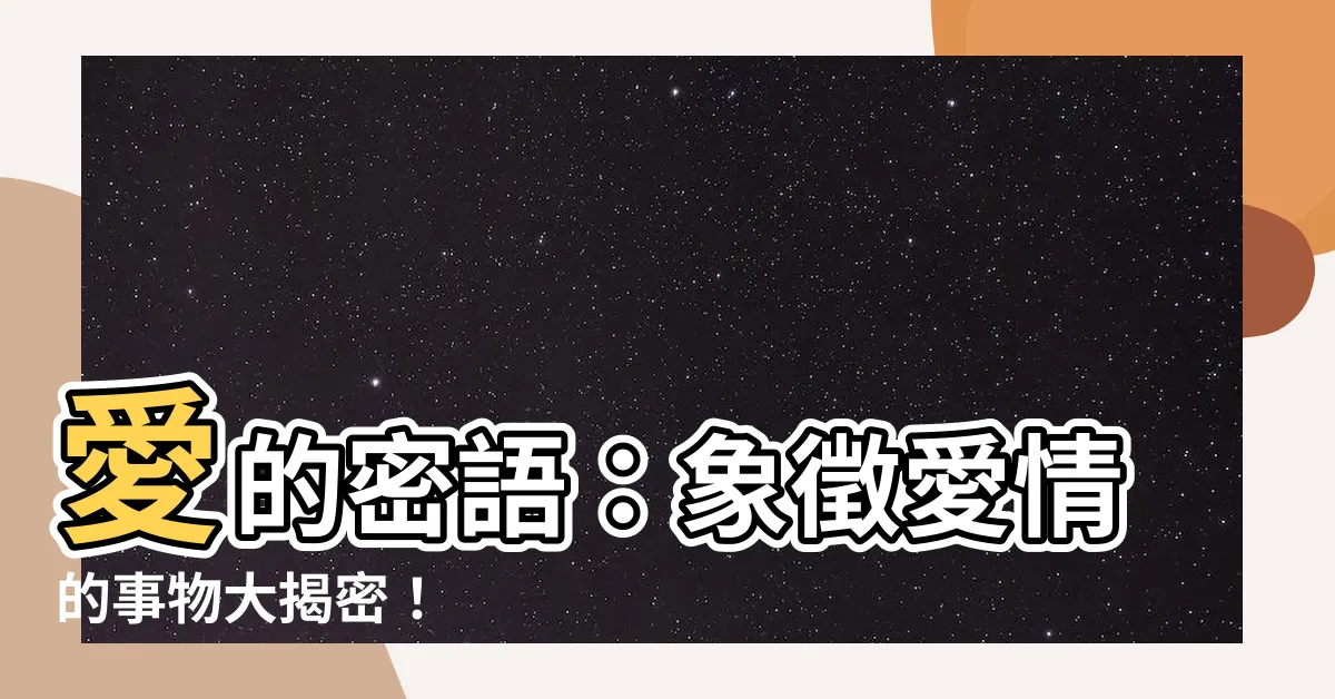 【愛情代表物】愛的密語：象徵愛情的事物大揭密！