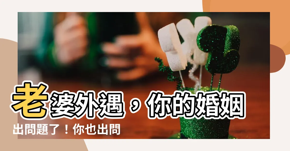 【老婆 外遇】老婆外遇，你的婚姻出問題了！你也出問題了嗎？