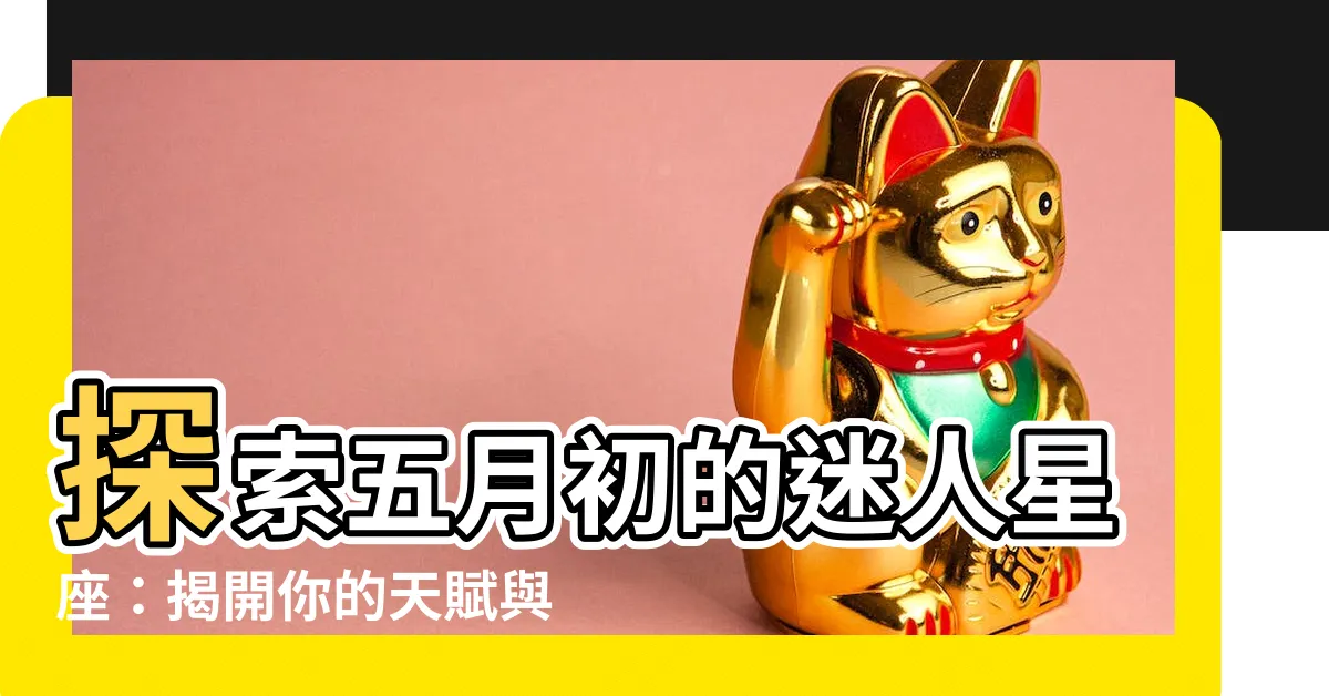 【五月初星座】探索五月初的迷人星座：揭開你的天賦與特質