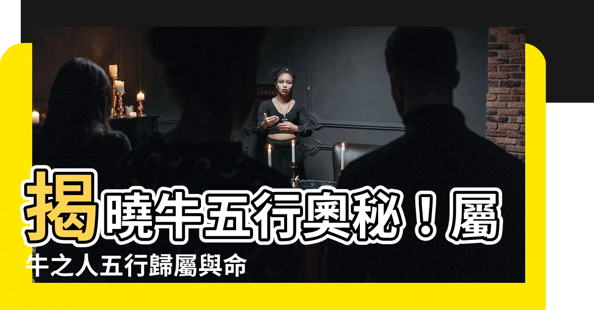 【牛五行】揭曉牛五行奧秘！屬牛之人五行歸屬與命理揭惑