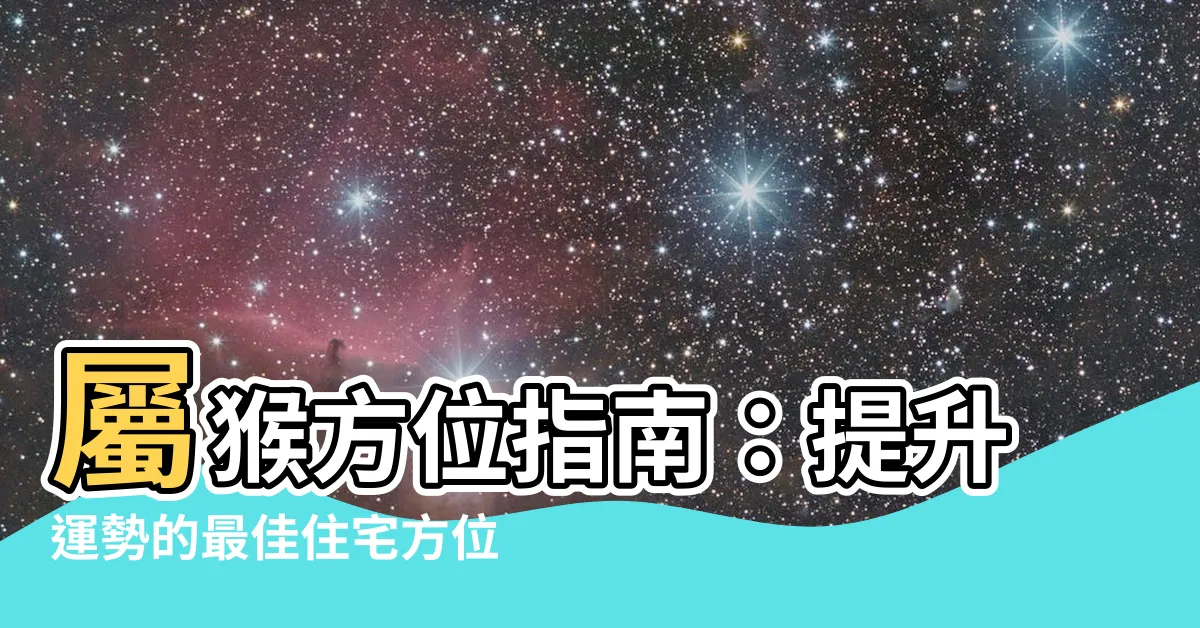 【屬猴方位】屬猴方位指南：提升運勢的最佳住宅方位大公開！