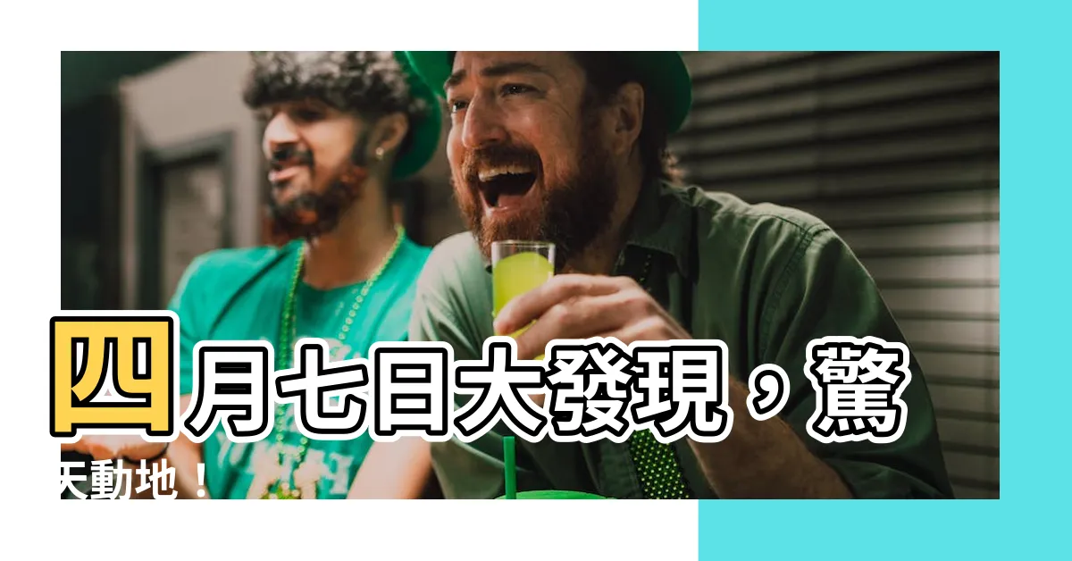 【4月七日】四月七日大發現，驚天動地！
