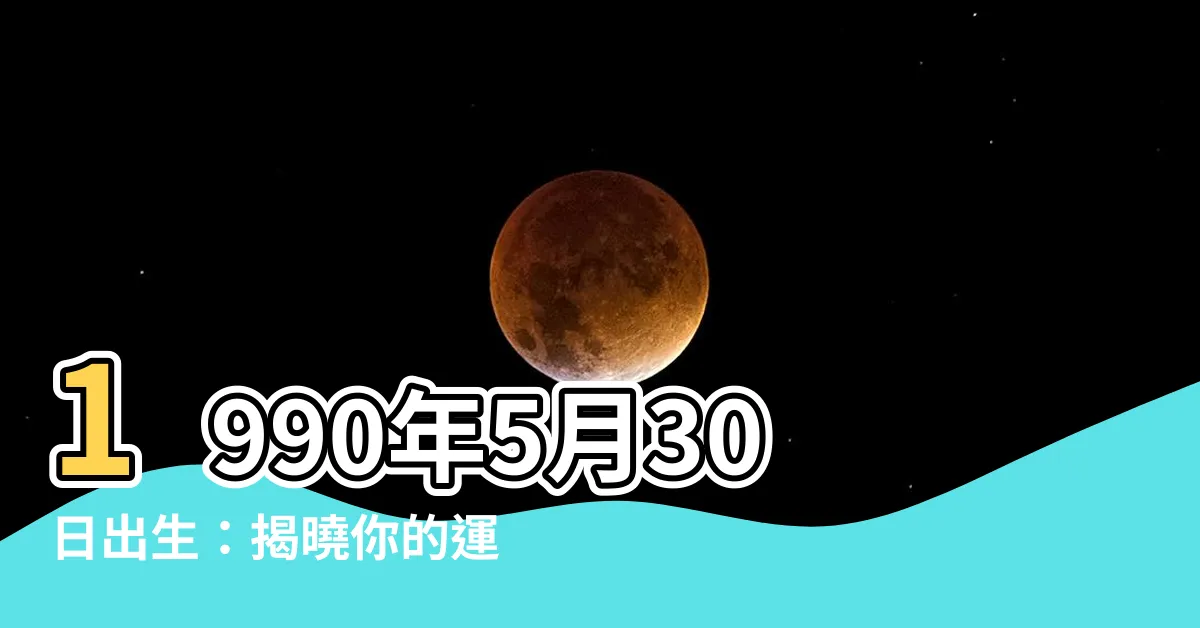 【1990年5月30日】1990年5月30日出生：揭曉你的運勢、命格和生肖