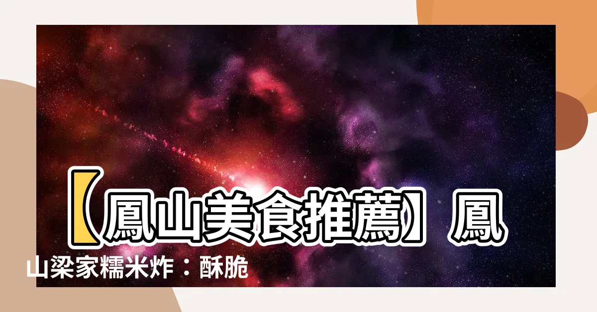 【鳳山樑家糯米炸】【鳳山美食推薦】鳳山樑家糯米炸：酥脆外皮、花生香氣撲鼻