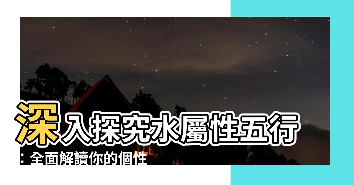 【水屬性五行】深入探究水屬性五行：全面解讀你的個性與命運