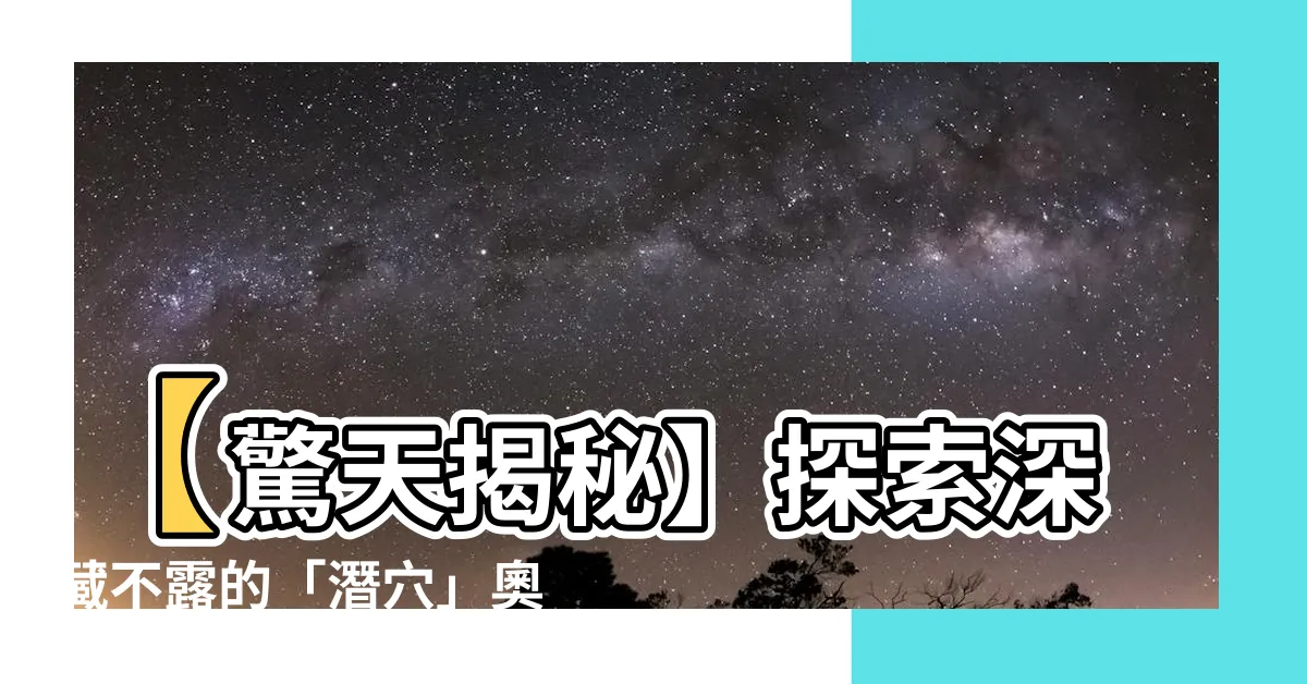 【潛穴】【驚天揭秘】探索深藏不露的「潛穴」奧秘