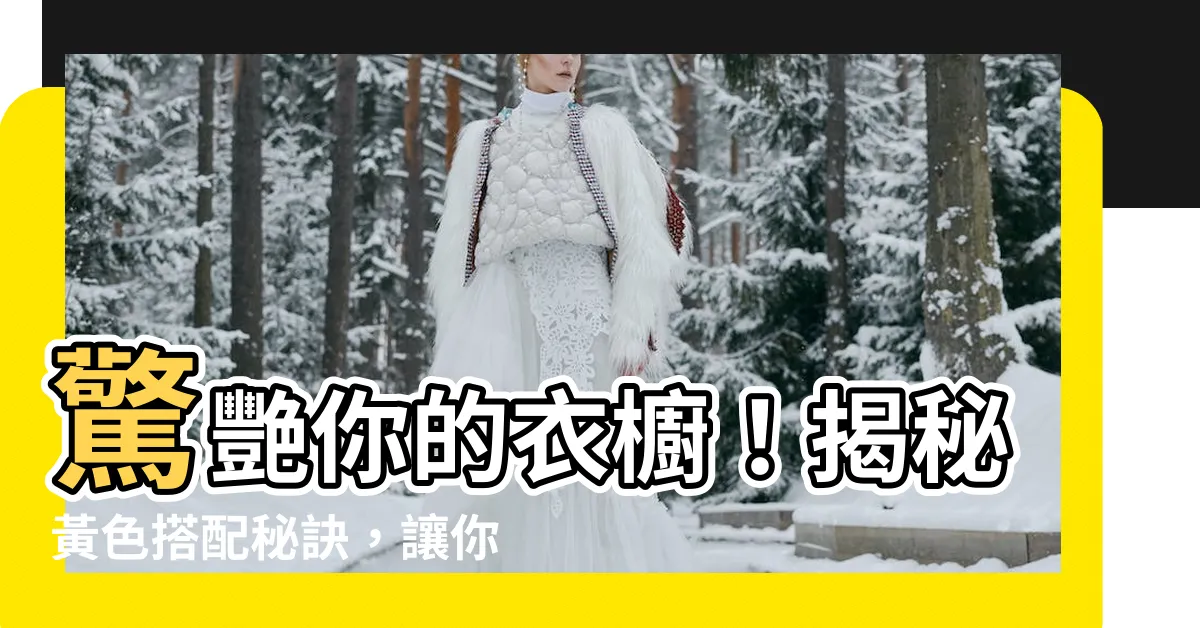 【黃色搭配什麼顏色】驚艷你的衣櫥！揭秘黃色搭配秘訣，讓你的穿搭耀眼奪目