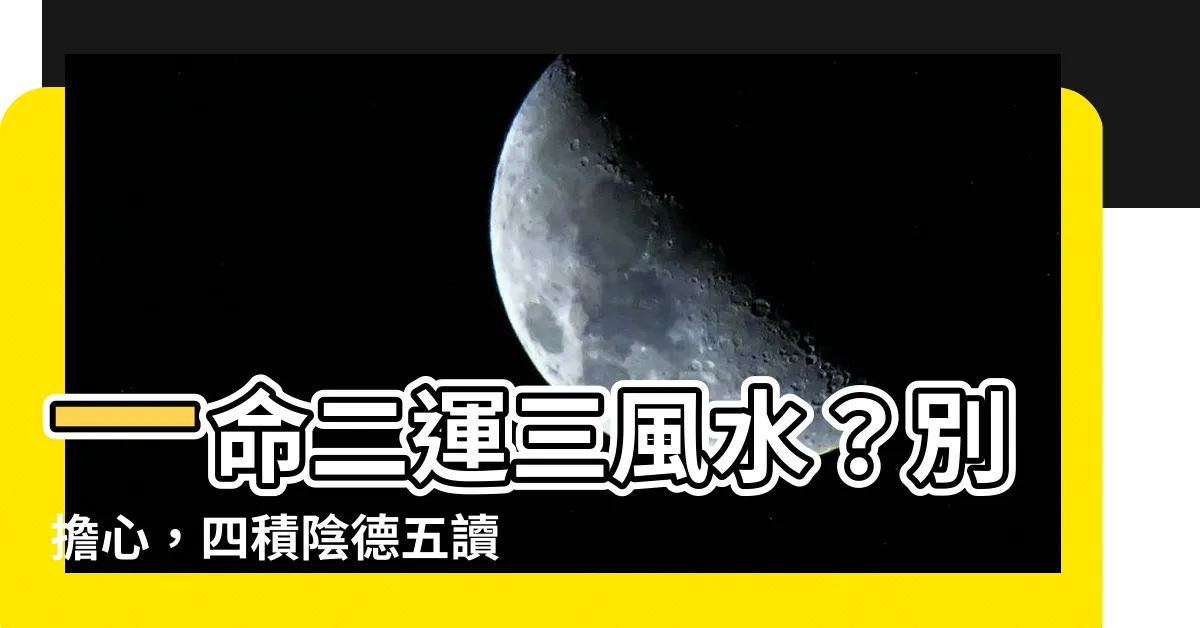 【一命二運三風水四積陰德五讀書意思】一命二運三風水？別擔心，四積陰德五讀書也能逆天改命！