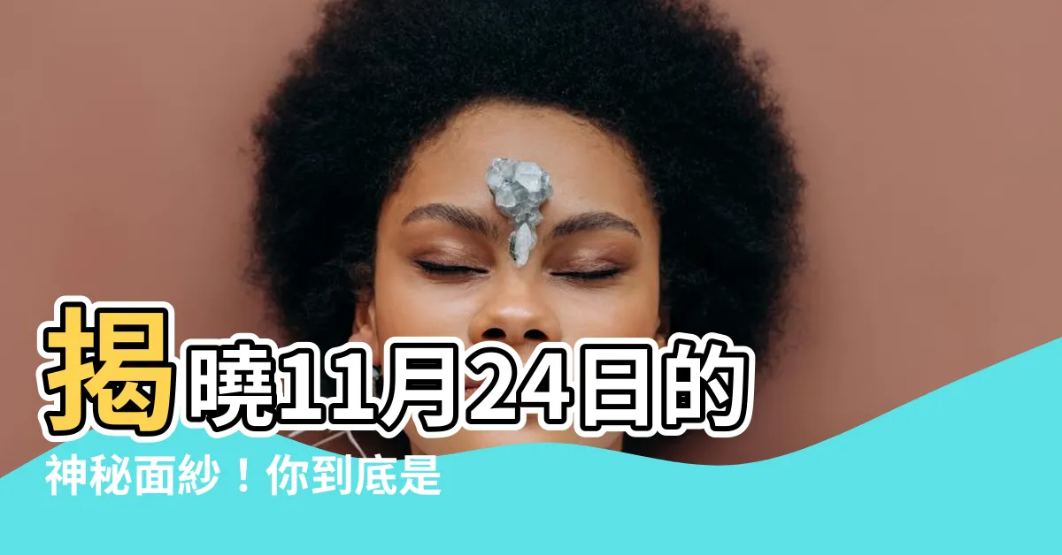 【11月24日是什麼星座】揭曉11月24日的神秘面紗！你到底是天蠍座還是射手座？