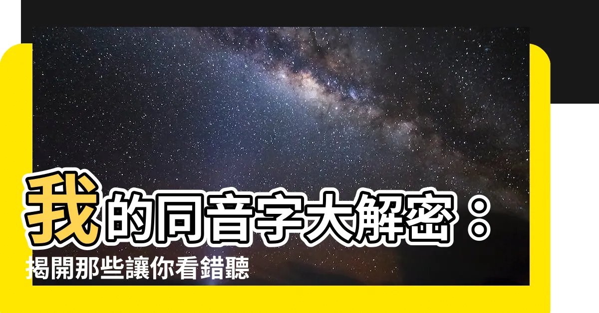 【我 同音字】我的同音字大解密：揭開那些讓你看錯聽錯的語言迷題！