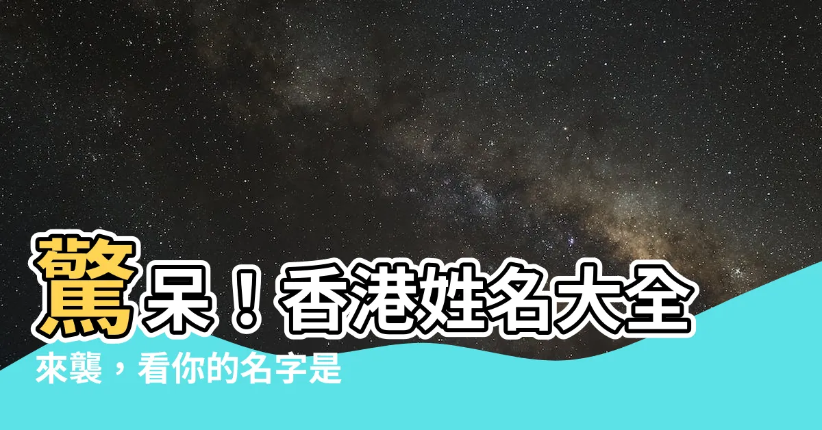 【香港姓名大全】驚呆！香港姓名大全來襲，看你的名字是否上榜！