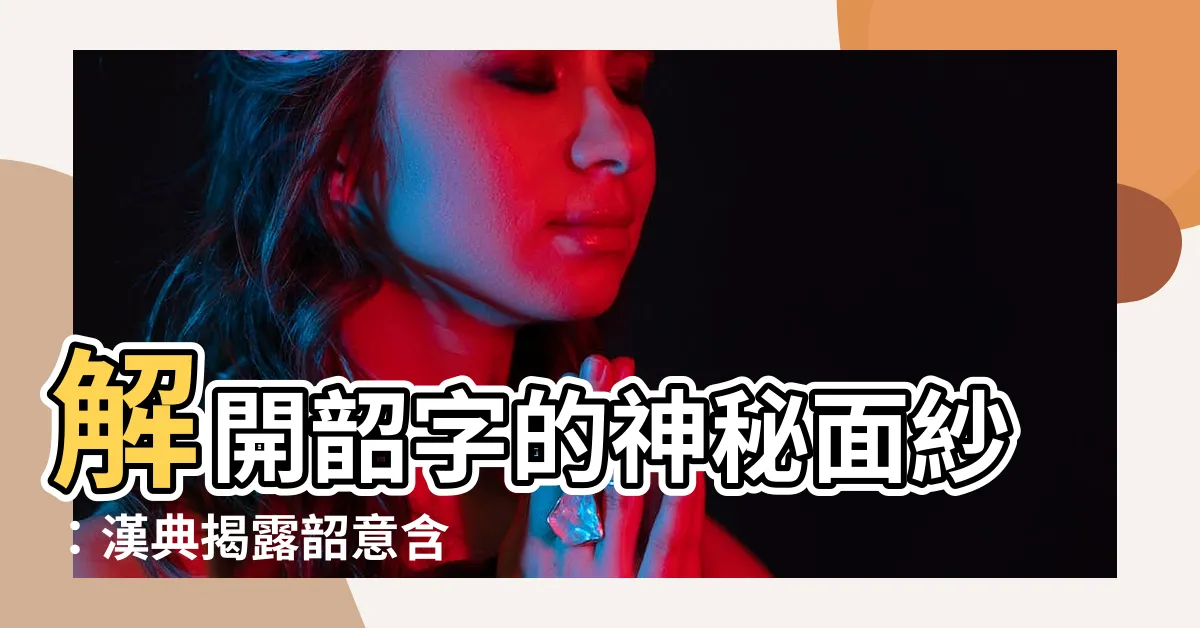 【韶意思】解開韶字的神秘面紗：漢典揭露韶意含