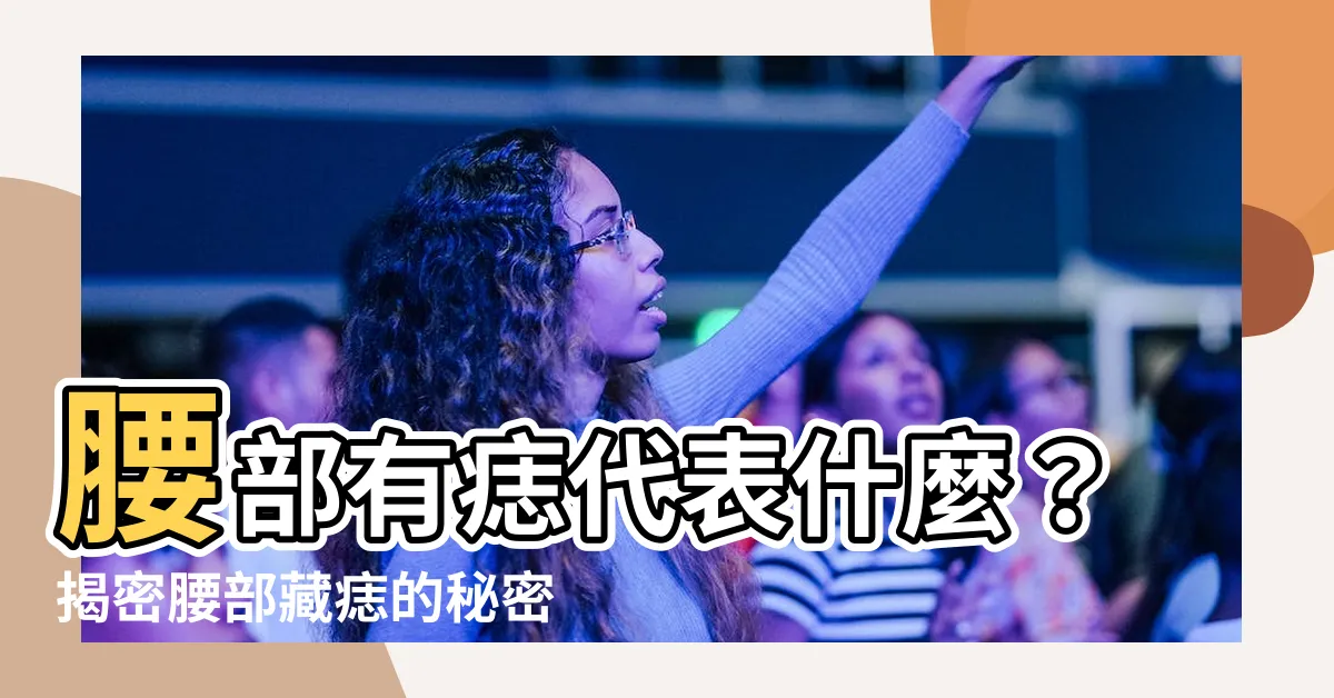 【腰部有痣代表什麼】腰部有痣代表什麼？揭密腰部藏痣的秘密！