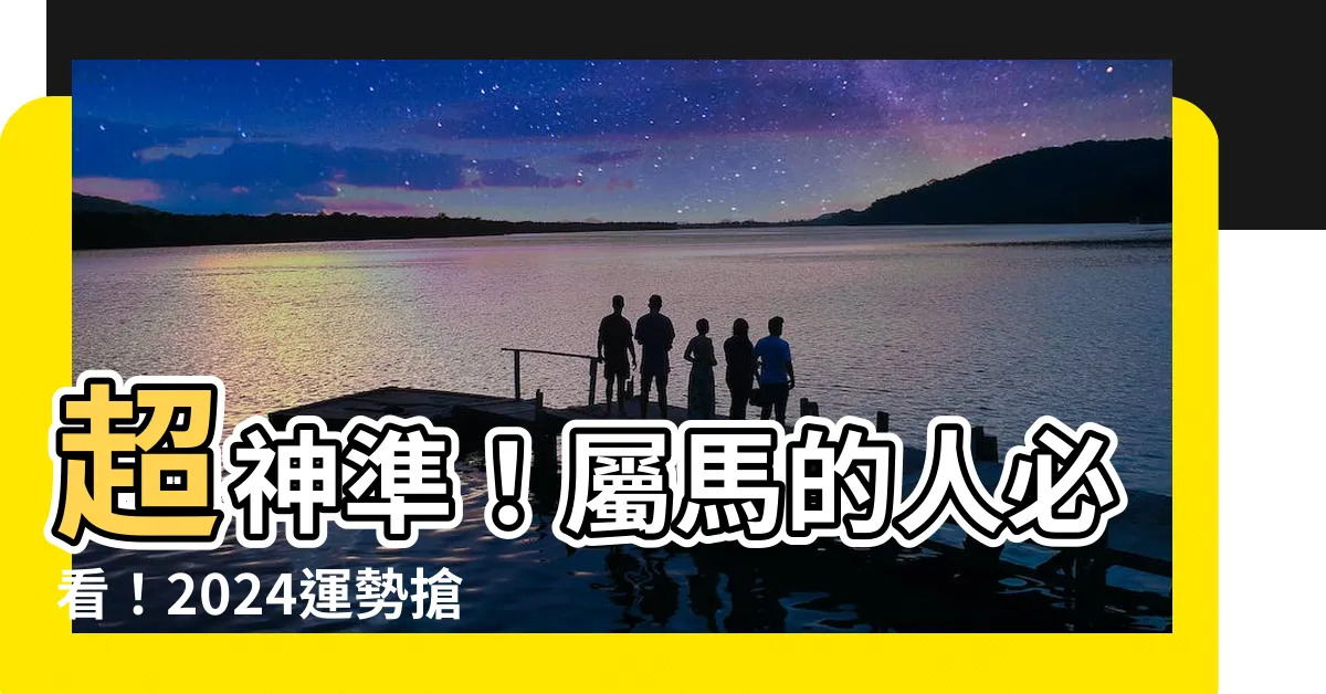 【屬馬的人】超神準！屬馬的人必看！2024運勢搶先報