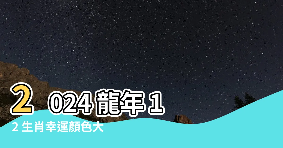 【2024龍年顏色】2024 龍年 12 生肖幸運顏色大公開！掌握流年開運秘訣！