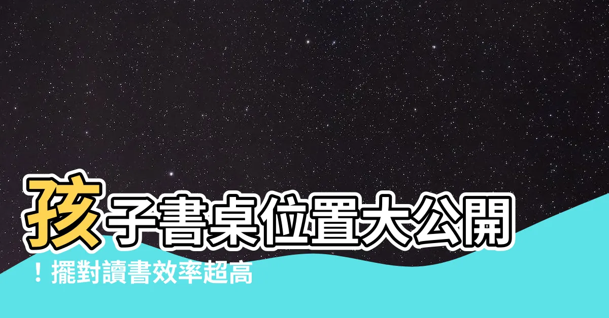 【兒童書桌擺放位置】孩子書桌位置大公開！擺對讀書效率超高，玩樂學習一把罩