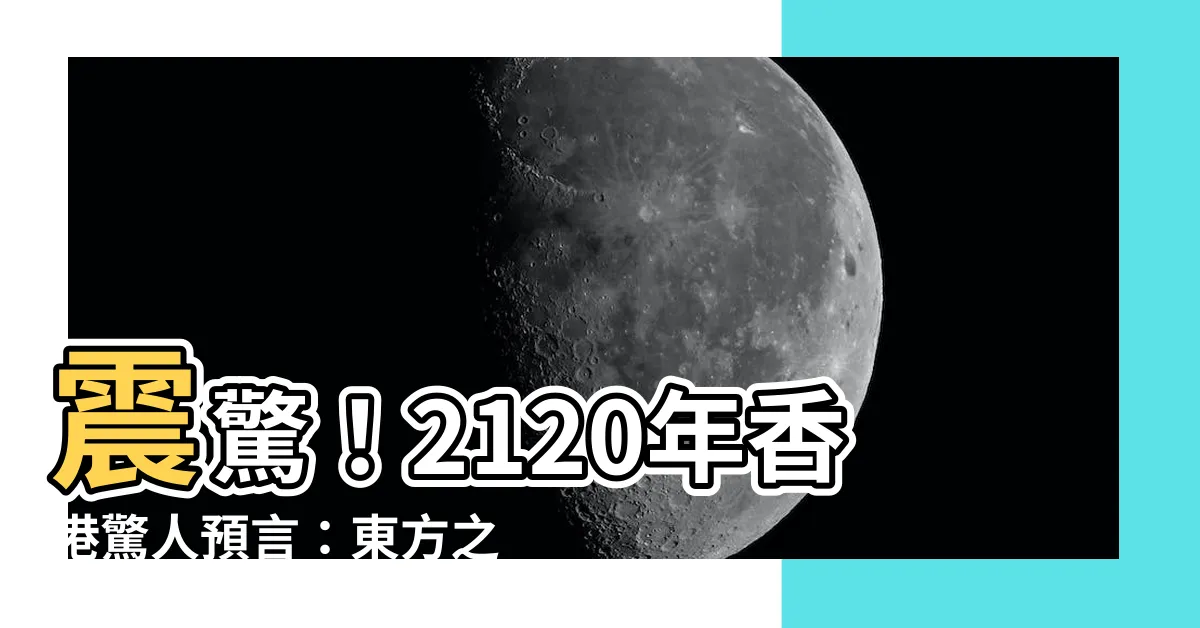 【香港未來預言】震驚！2120年香港驚人預言：東方之珠的未來命運
