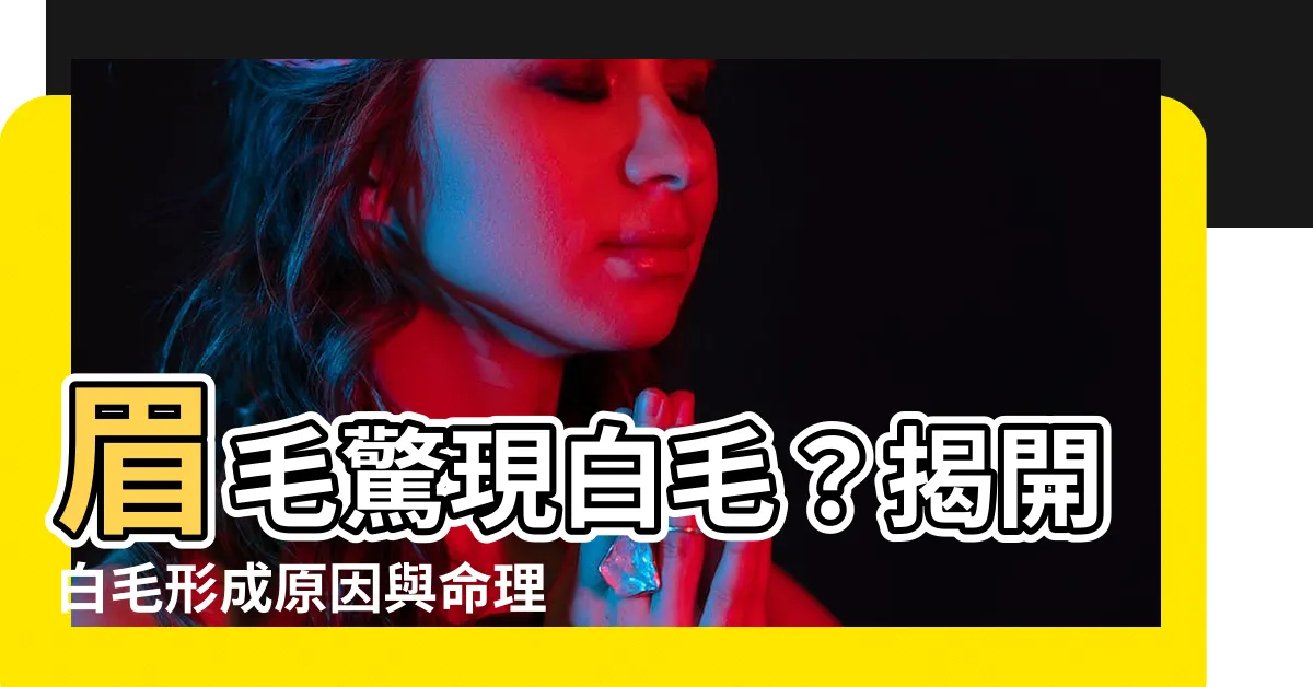 【眉毛長白色的毛】眉毛驚現白毛？揭開白毛形成原因與命理寓意