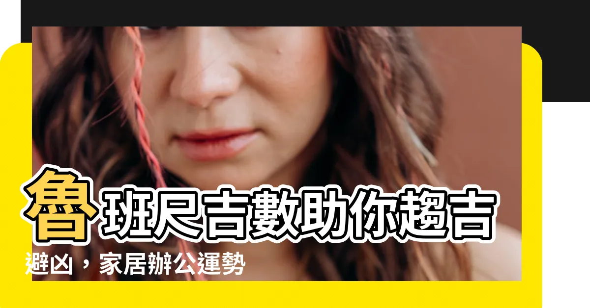 【魯班尺吉數】魯班尺吉數助你趨吉避兇，家居辦公運勢大增！