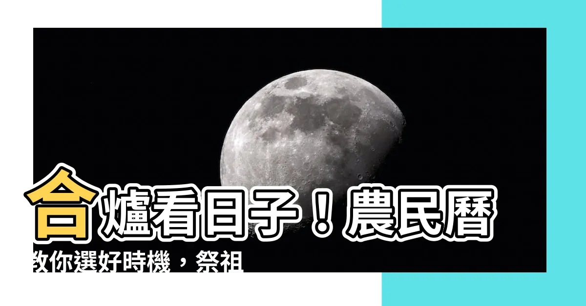 【合爐看日子】合爐看日子！農民曆教你選好時機，祭祖安心又吉利