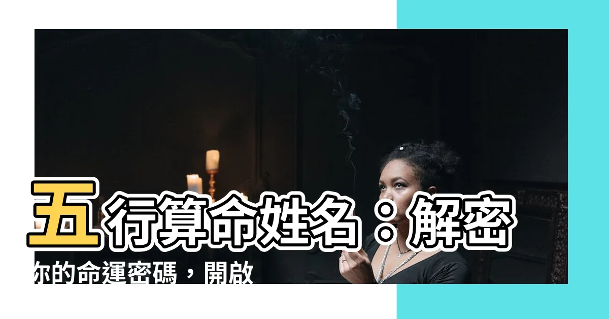 【五行算命姓名】五行算命姓名：解密你的命運密碼，開啟成功人生