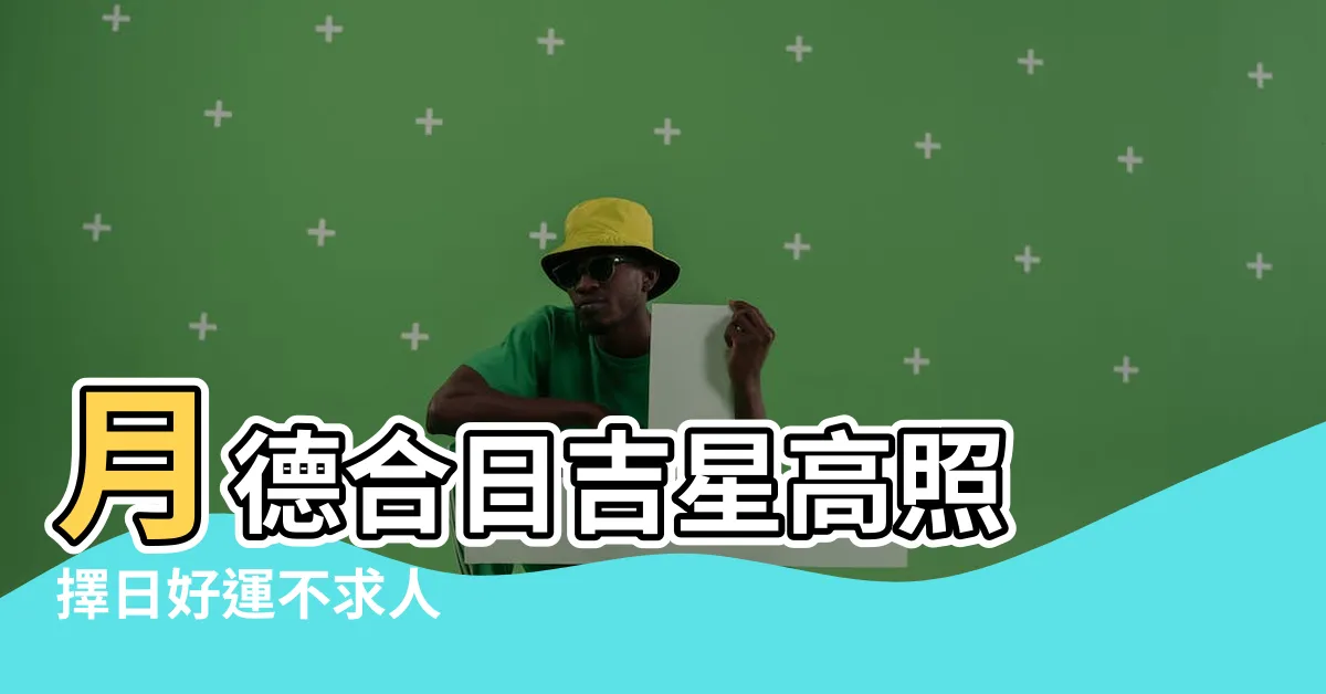 【月德合日意思】月德合日吉星高照　擇日好運不求人