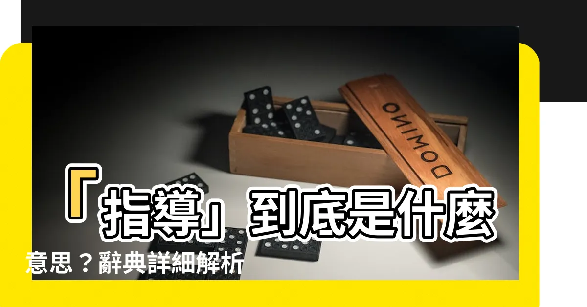 【指導意思】「指導」到底是什麼意思？辭典詳細解析，幫助你秒懂！