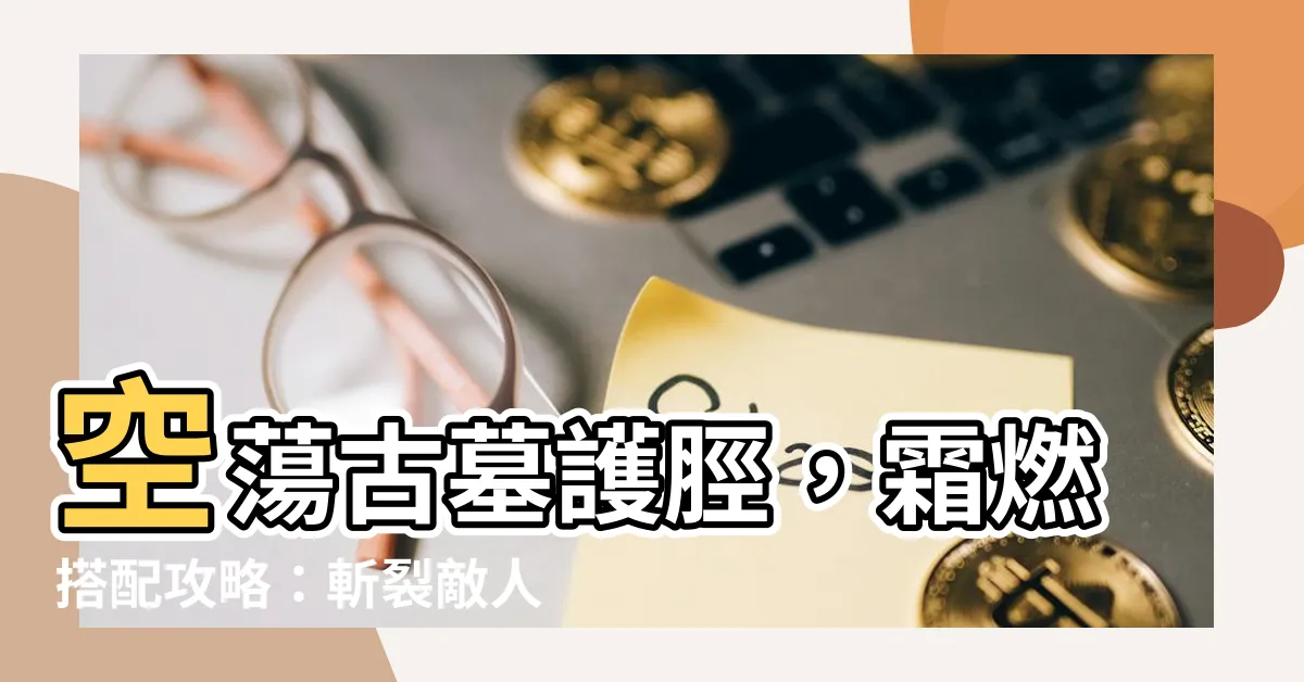 【空蕩古墓護脛】空蕩古墓護脛，霜燃搭配攻略：斬裂敵人，叱吒戰場！
