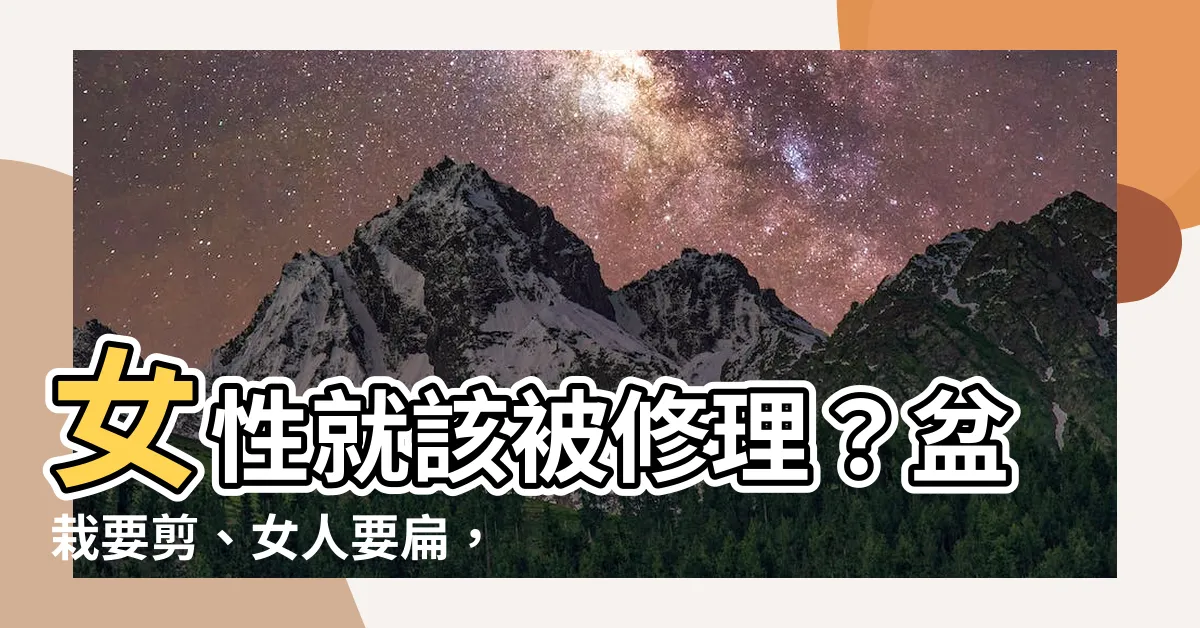【盆栽要】女性就該被修理？盆栽要剪、女人要扁，傳統文化真的這麼對嗎？