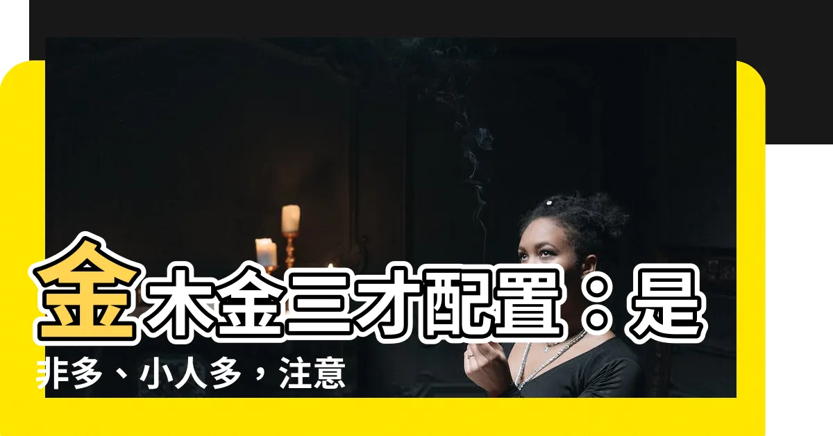 【金木金 三才】金木金三才配置：是非多、小人多，注意人際關係！