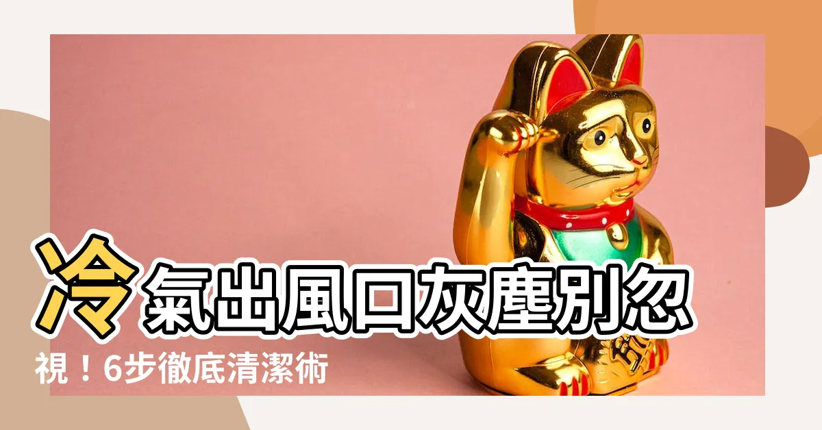 【冷氣出風口灰塵】冷氣出風口灰塵別忽視！6步徹底清潔術公開