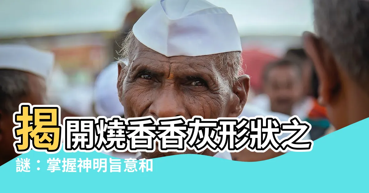 【燒香香灰形狀】揭開燒香香灰形狀之謎：掌握神明旨意和吉凶啟示