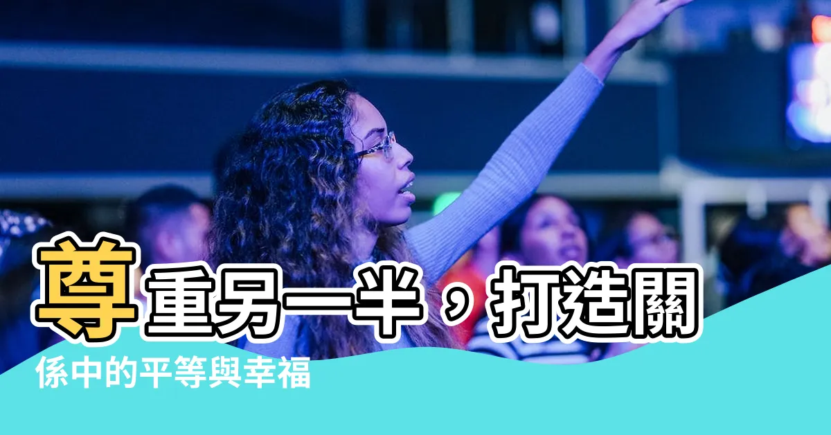 【尊重另一半】尊重另一半，打造關係中的平等與幸福