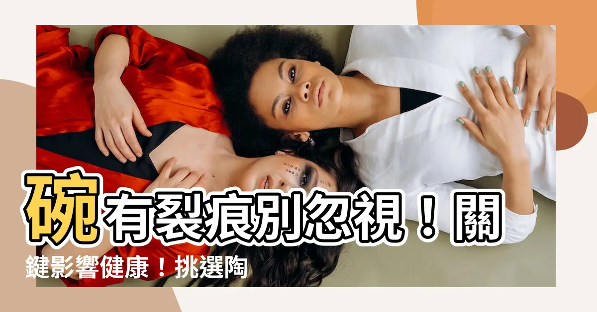 【碗有裂痕】碗有裂痕別忽視！關鍵影響健康！挑選陶瓷餐具必看小知識