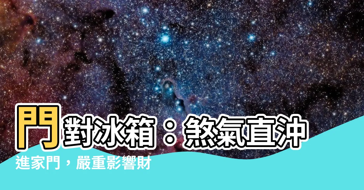 【大門對冰箱】門對冰箱：煞氣直沖進家門，嚴重影響財運和健康，務必留意！