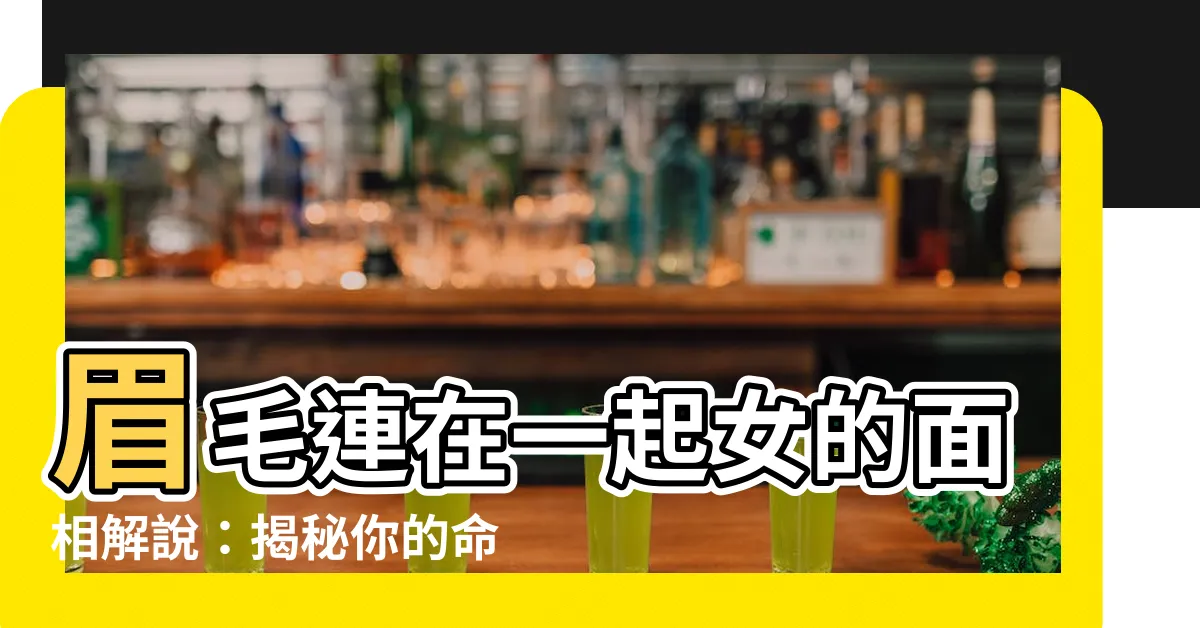 【眉毛連在一起女】眉毛連在一起女的面相解説：揭秘你的命運福禍