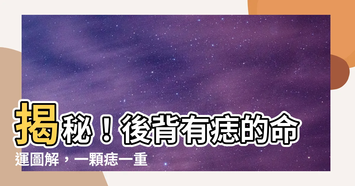 【後背有痣的命運圖解】揭秘！後背有痣的命運圖解，一顆痣一重天！