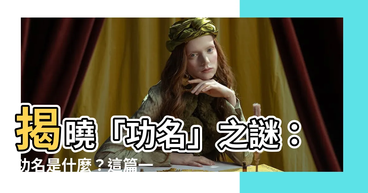 【功名是什麼】揭曉「功名」之謎：功名是什麼？這篇一次説給你聽！