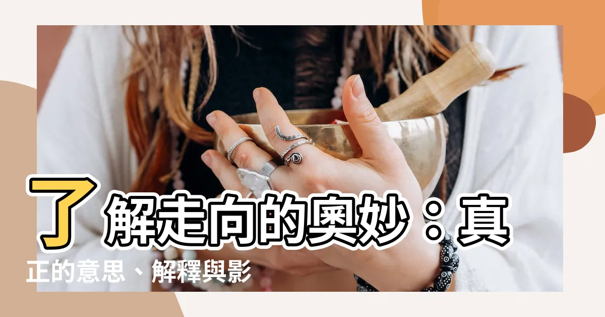 【走向 意思】瞭解走向的奧妙：真正的意思、解釋與影響