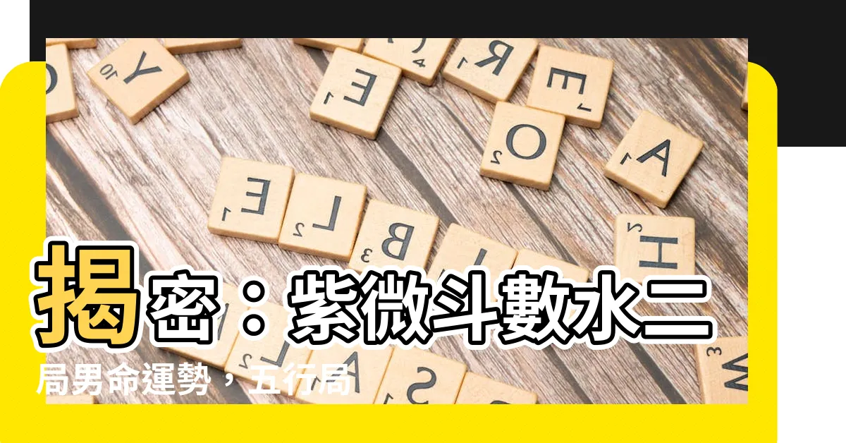 【水二局男】揭密：紫微鬥數水二局男命運勢，五行局與人生際遇